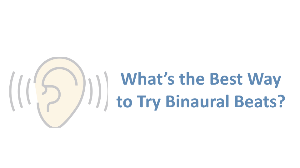 Binaural  Beats - What's The Best Way to Try Binaural Beats?